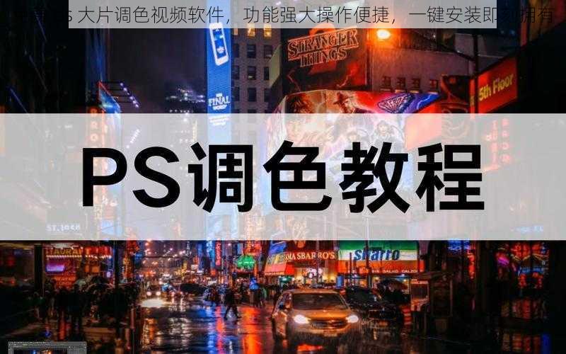 免费 ps 大片调色视频软件，功能强大操作便捷，一键安装即刻拥有